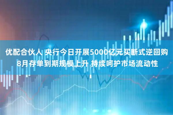 优配合伙人 央行今日开展5000亿元买断式逆回购 8月存单到期规模上升 持续呵护市场流动性
