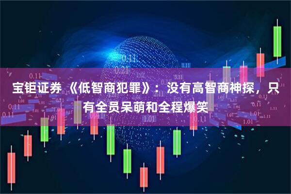 宝钜证券 《低智商犯罪》：没有高智商神探，只有全员呆萌和全程爆笑